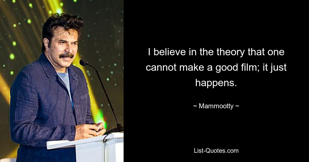 I believe in the theory that one cannot make a good film; it just happens. — © Mammootty