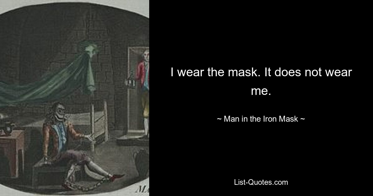 I wear the mask. It does not wear me. — © Man in the Iron Mask