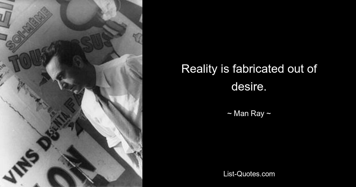 Reality is fabricated out of desire. — © Man Ray