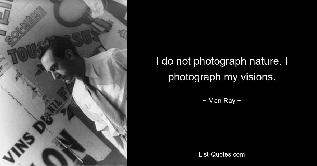 I do not photograph nature. I photograph my visions. — © Man Ray