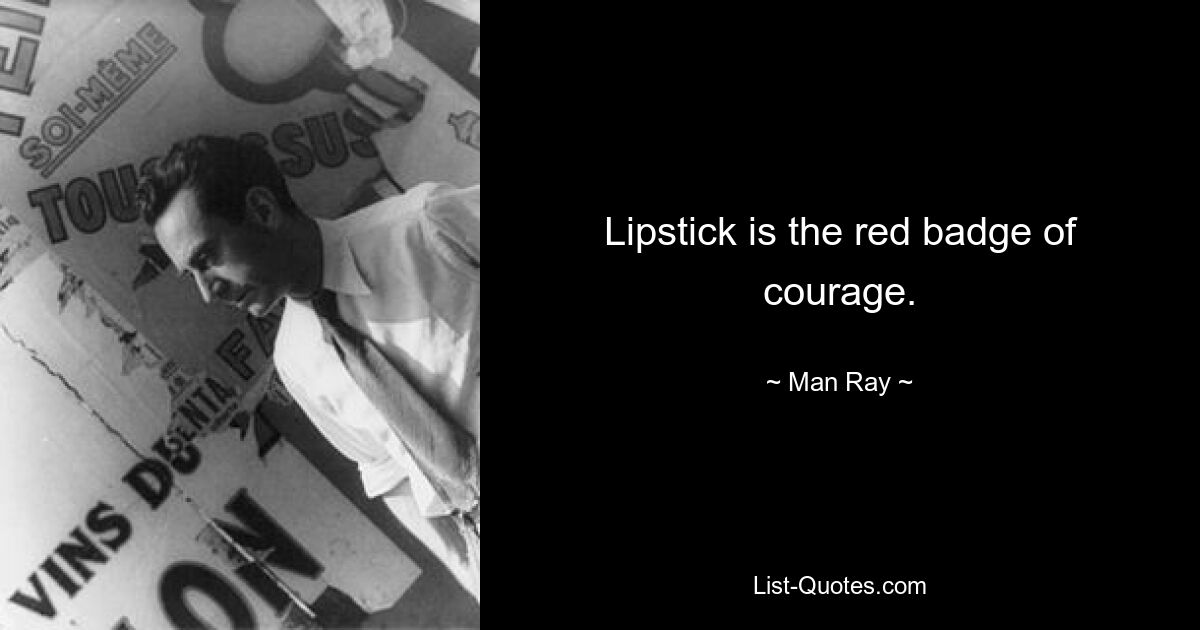 Lipstick is the red badge of courage. — © Man Ray