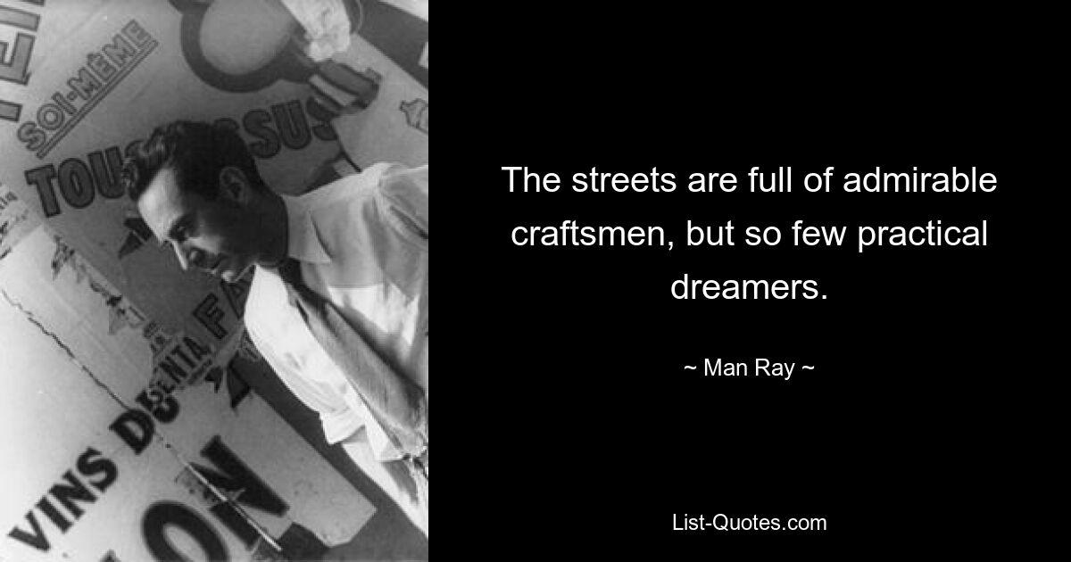 The streets are full of admirable craftsmen, but so few practical dreamers. — © Man Ray