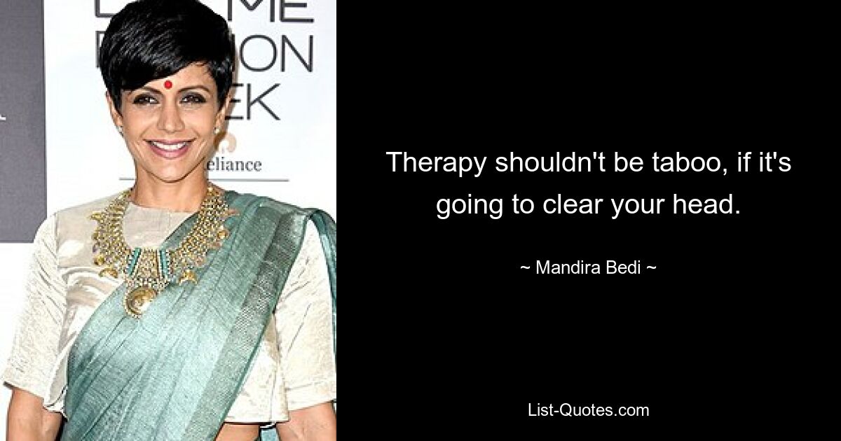 Therapy shouldn't be taboo, if it's going to clear your head. — © Mandira Bedi