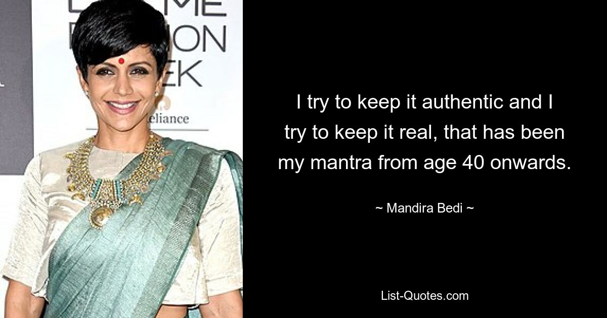 I try to keep it authentic and I try to keep it real, that has been my mantra from age 40 onwards. — © Mandira Bedi