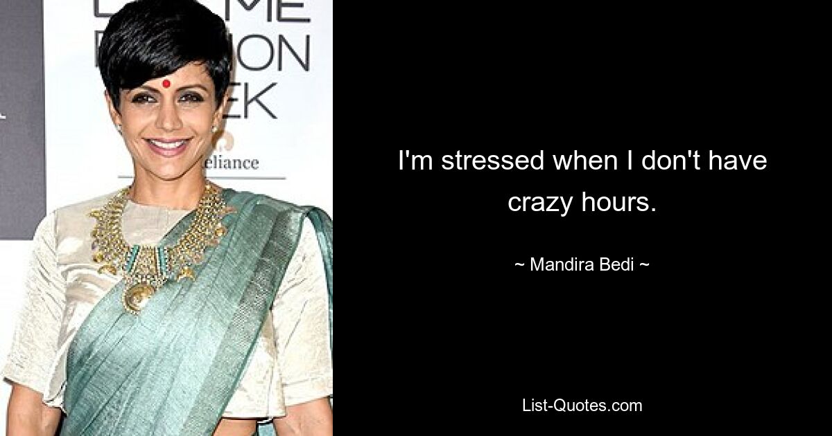 I'm stressed when I don't have crazy hours. — © Mandira Bedi