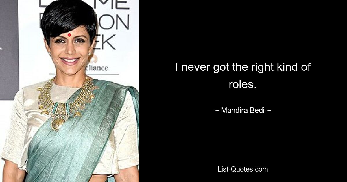 I never got the right kind of roles. — © Mandira Bedi