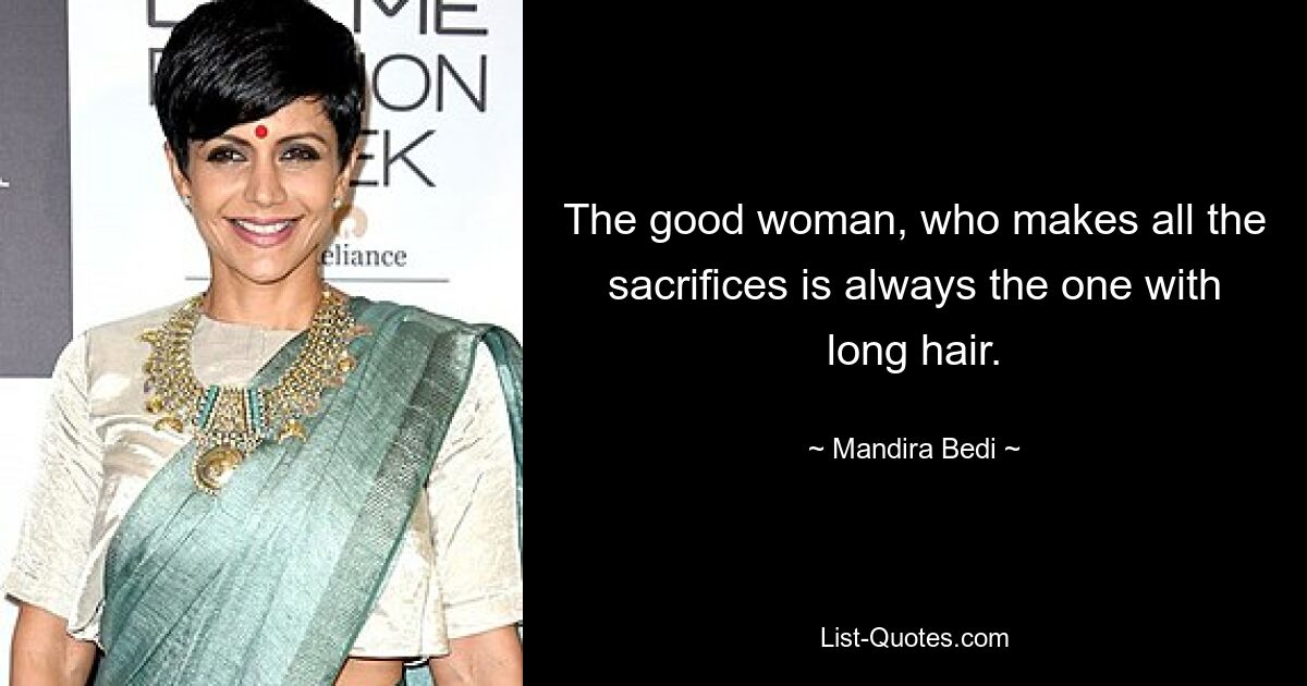 The good woman, who makes all the sacrifices is always the one with long hair. — © Mandira Bedi