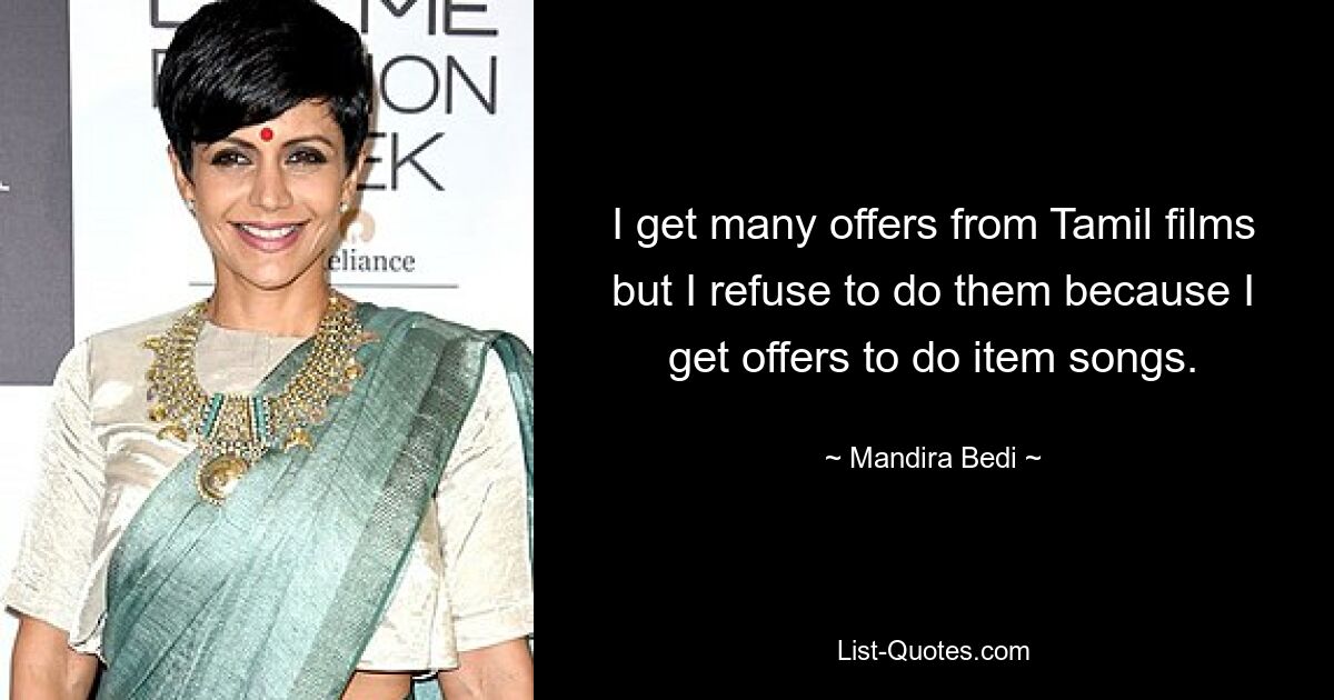 Ich bekomme viele Angebote von tamilischen Filmen, aber ich weigere mich, sie zu machen, weil ich Angebote bekomme, Item-Songs zu machen. — © Mandira Bedi 