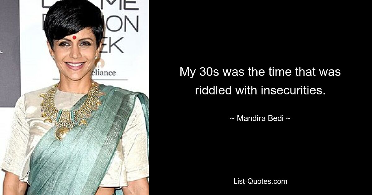 My 30s was the time that was riddled with insecurities. — © Mandira Bedi