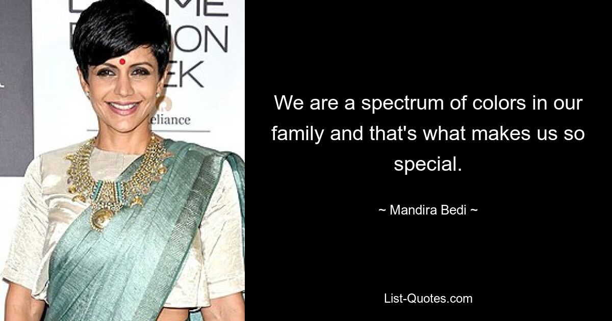 We are a spectrum of colors in our family and that's what makes us so special. — © Mandira Bedi