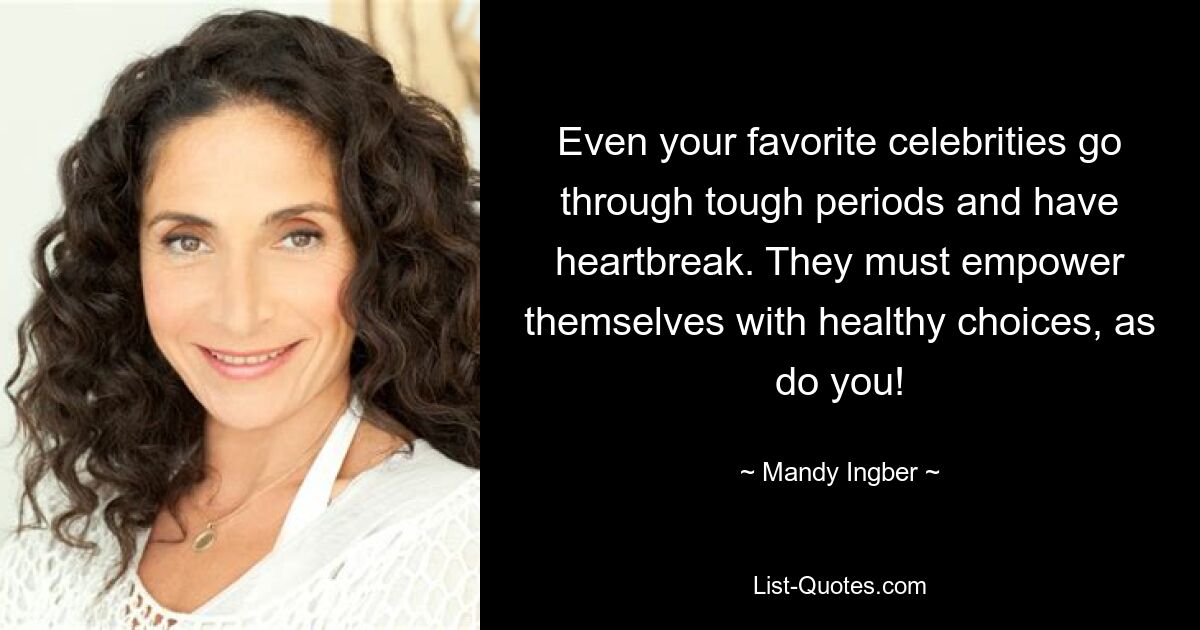 Even your favorite celebrities go through tough periods and have heartbreak. They must empower themselves with healthy choices, as do you! — © Mandy Ingber