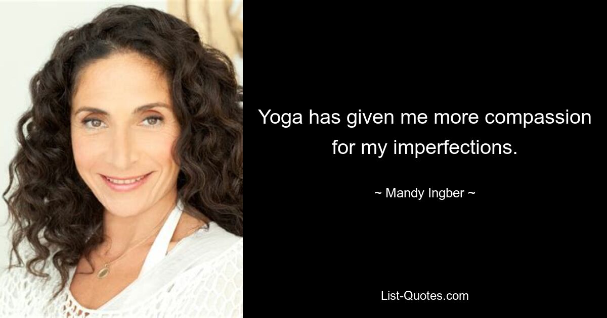 Yoga has given me more compassion for my imperfections. — © Mandy Ingber