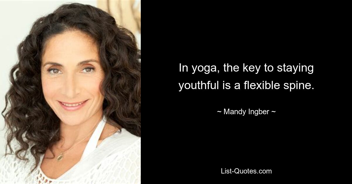 In yoga, the key to staying youthful is a flexible spine. — © Mandy Ingber