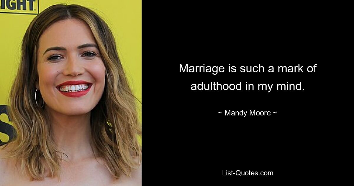 Marriage is such a mark of adulthood in my mind. — © Mandy Moore