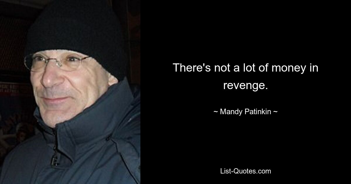 There's not a lot of money in revenge. — © Mandy Patinkin