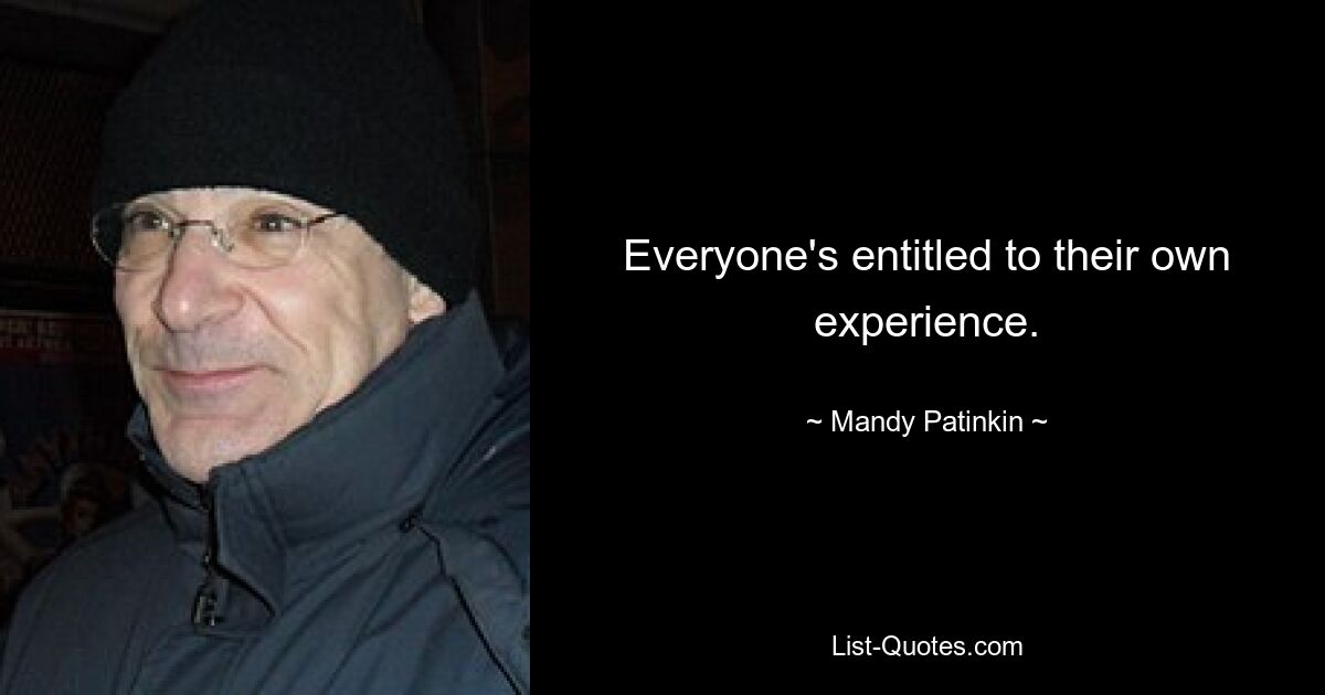 Everyone's entitled to their own experience. — © Mandy Patinkin