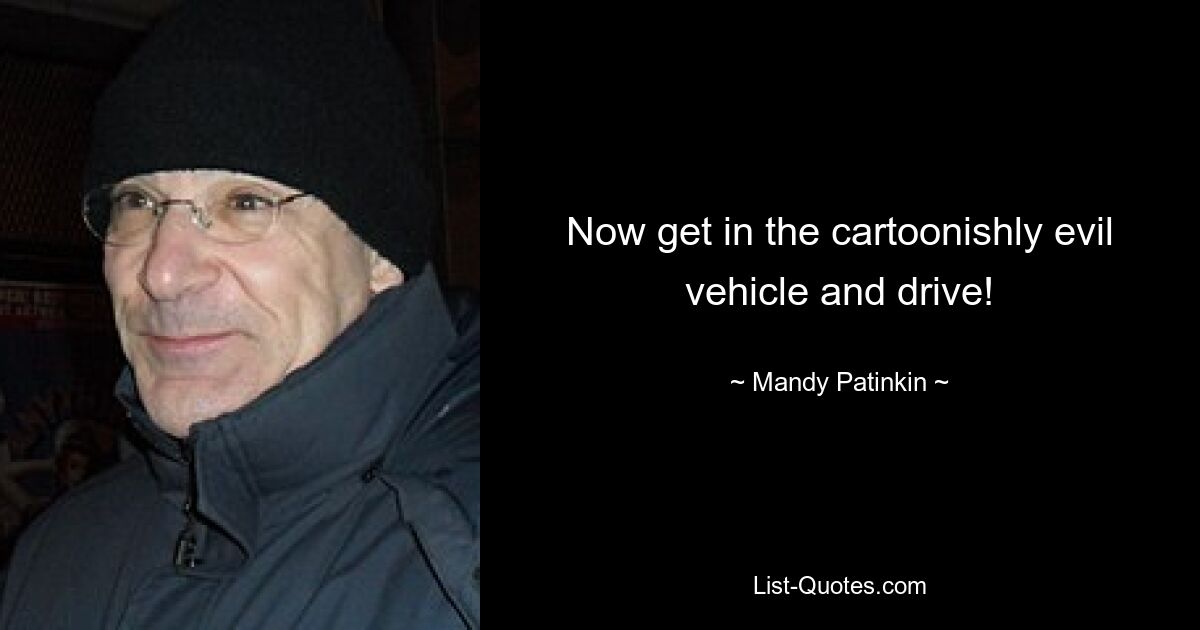 Now get in the cartoonishly evil vehicle and drive! — © Mandy Patinkin