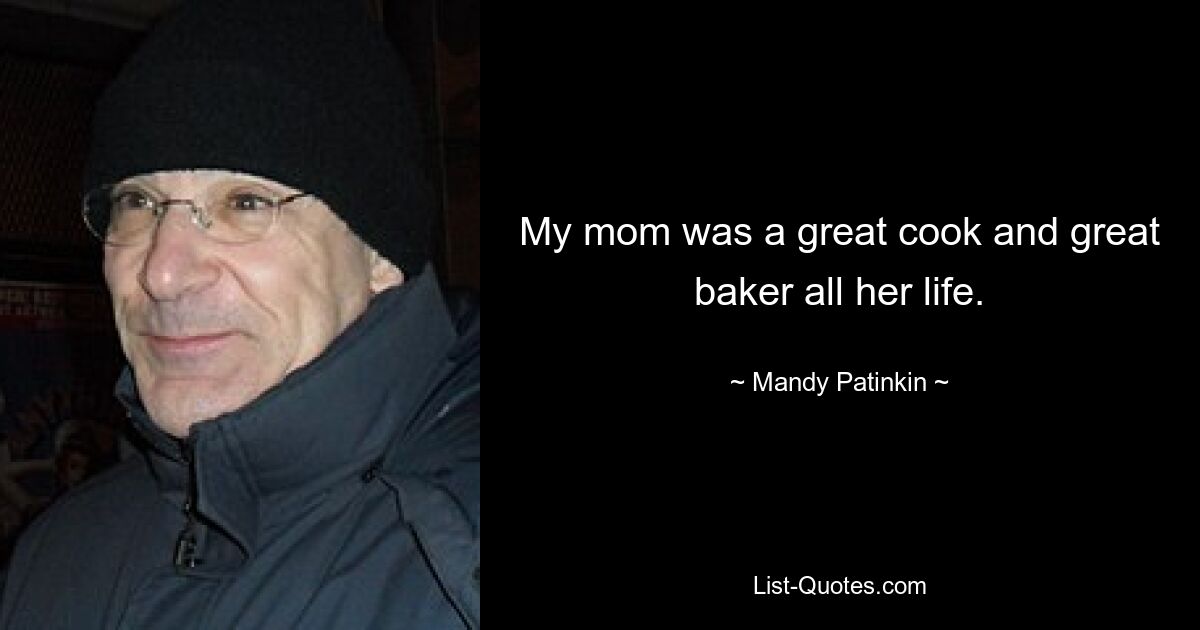 My mom was a great cook and great baker all her life. — © Mandy Patinkin