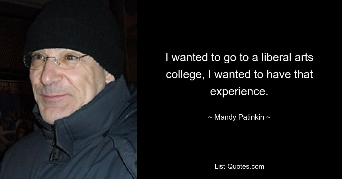 I wanted to go to a liberal arts college, I wanted to have that experience. — © Mandy Patinkin