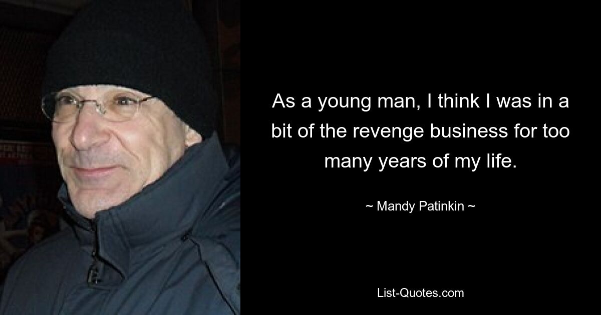 As a young man, I think I was in a bit of the revenge business for too many years of my life. — © Mandy Patinkin