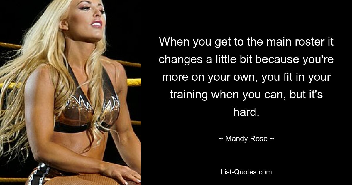 When you get to the main roster it changes a little bit because you're more on your own, you fit in your training when you can, but it's hard. — © Mandy Rose