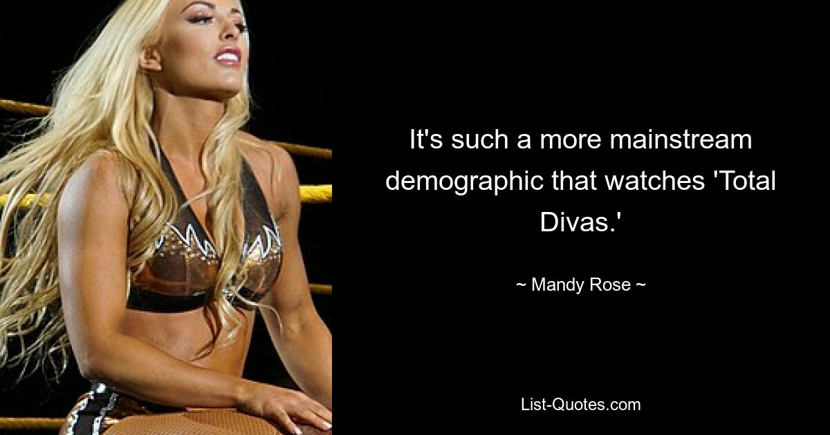 It's such a more mainstream demographic that watches 'Total Divas.' — © Mandy Rose