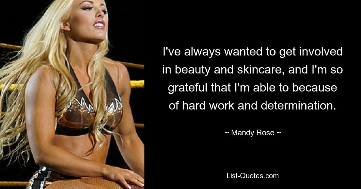 I've always wanted to get involved in beauty and skincare, and I'm so grateful that I'm able to because of hard work and determination. — © Mandy Rose