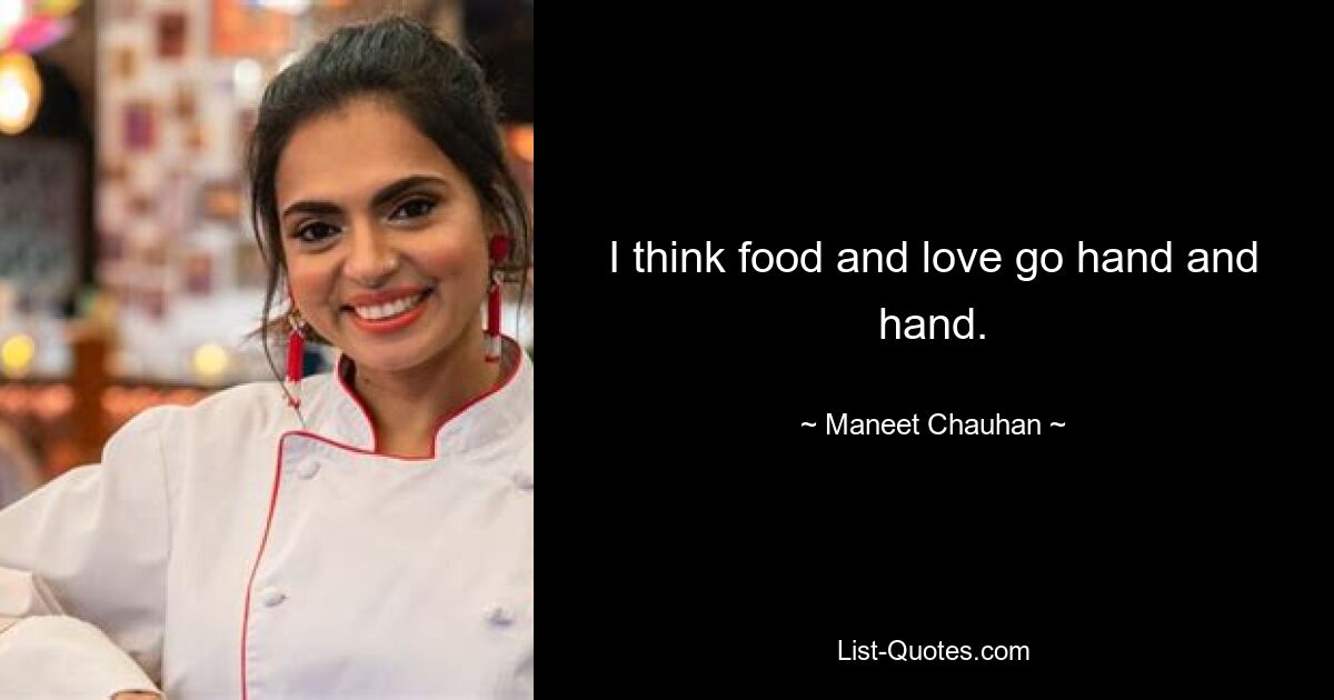 I think food and love go hand and hand. — © Maneet Chauhan