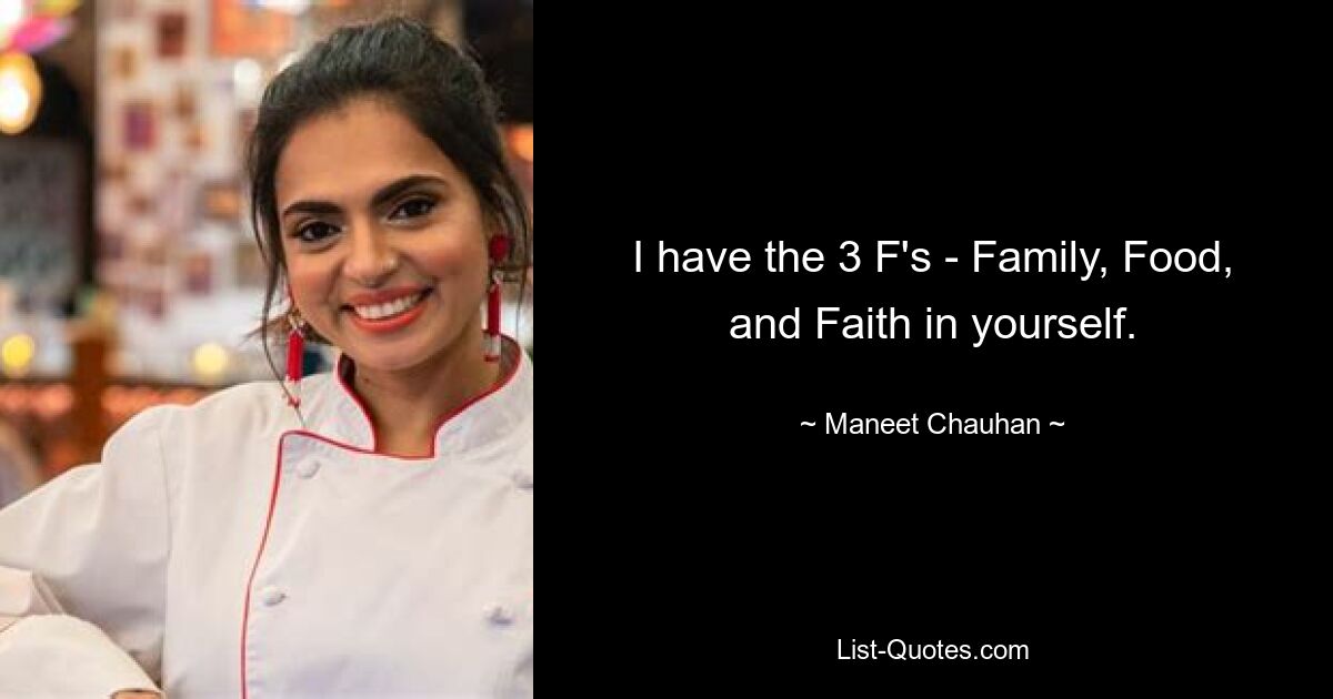 I have the 3 F's - Family, Food, and Faith in yourself. — © Maneet Chauhan