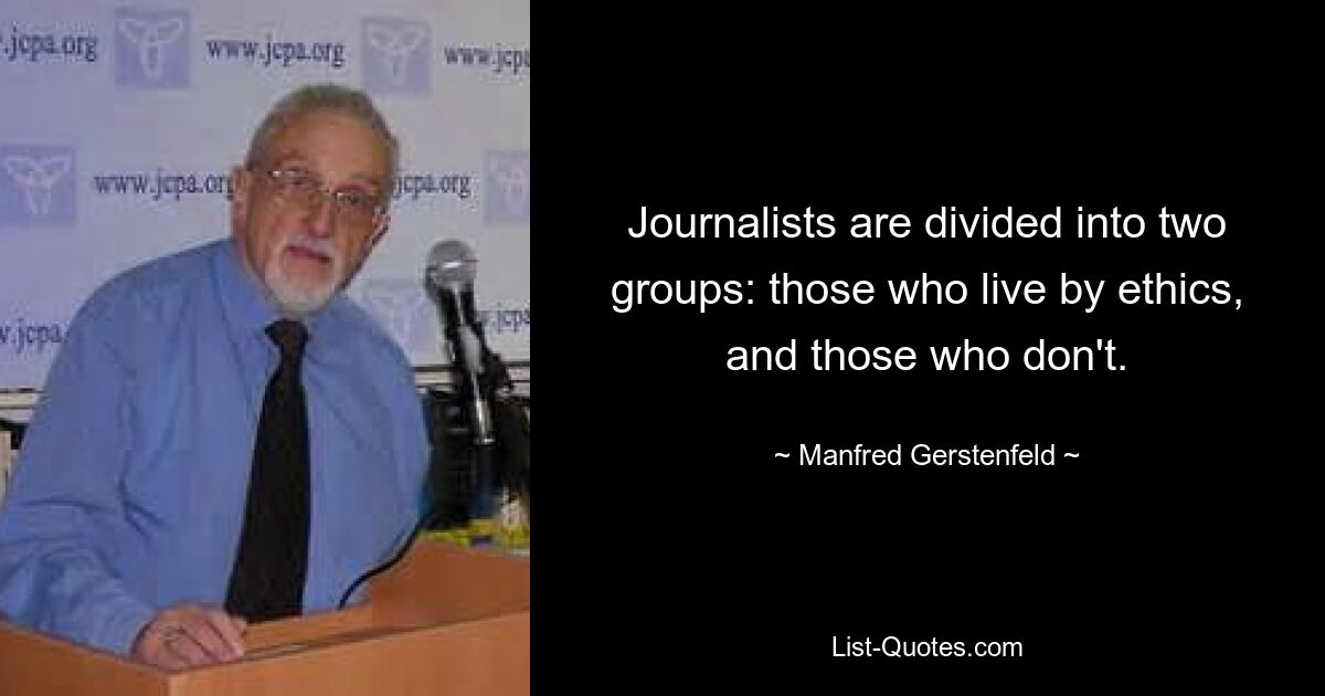 Journalists are divided into two groups: those who live by ethics, and those who don't. — © Manfred Gerstenfeld