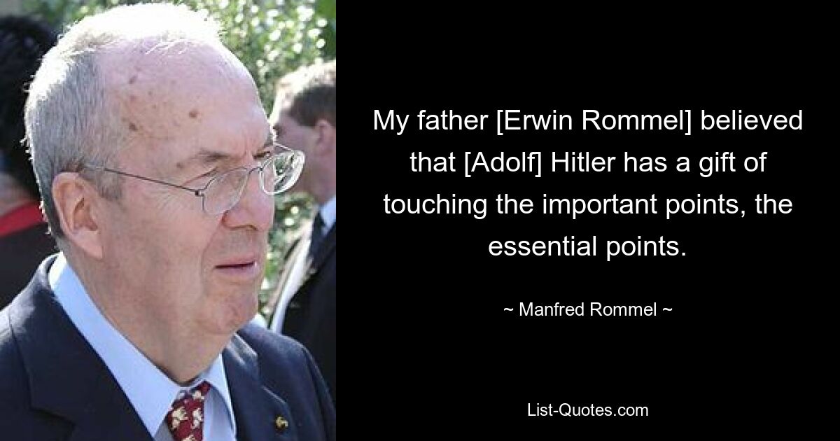 My father [Erwin Rommel] believed that [Adolf] Hitler has a gift of touching the important points, the essential points. — © Manfred Rommel