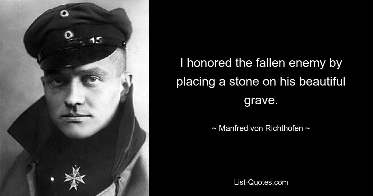 I honored the fallen enemy by placing a stone on his beautiful grave. — © Manfred von Richthofen