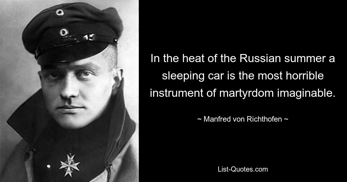 In the heat of the Russian summer a sleeping car is the most horrible instrument of martyrdom imaginable. — © Manfred von Richthofen