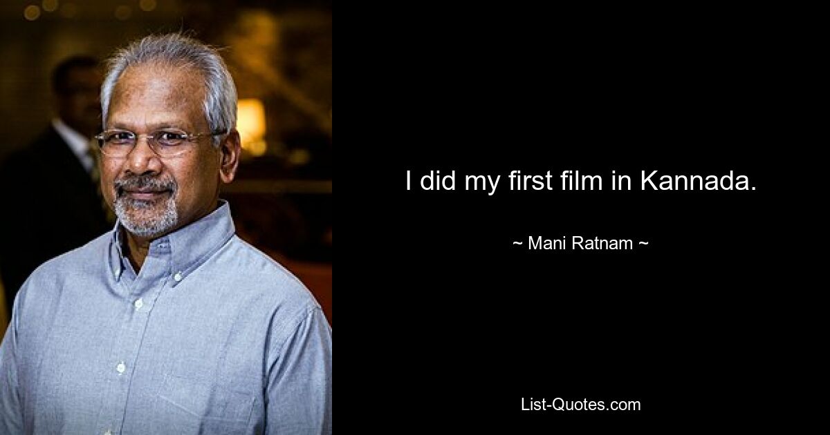 I did my first film in Kannada. — © Mani Ratnam