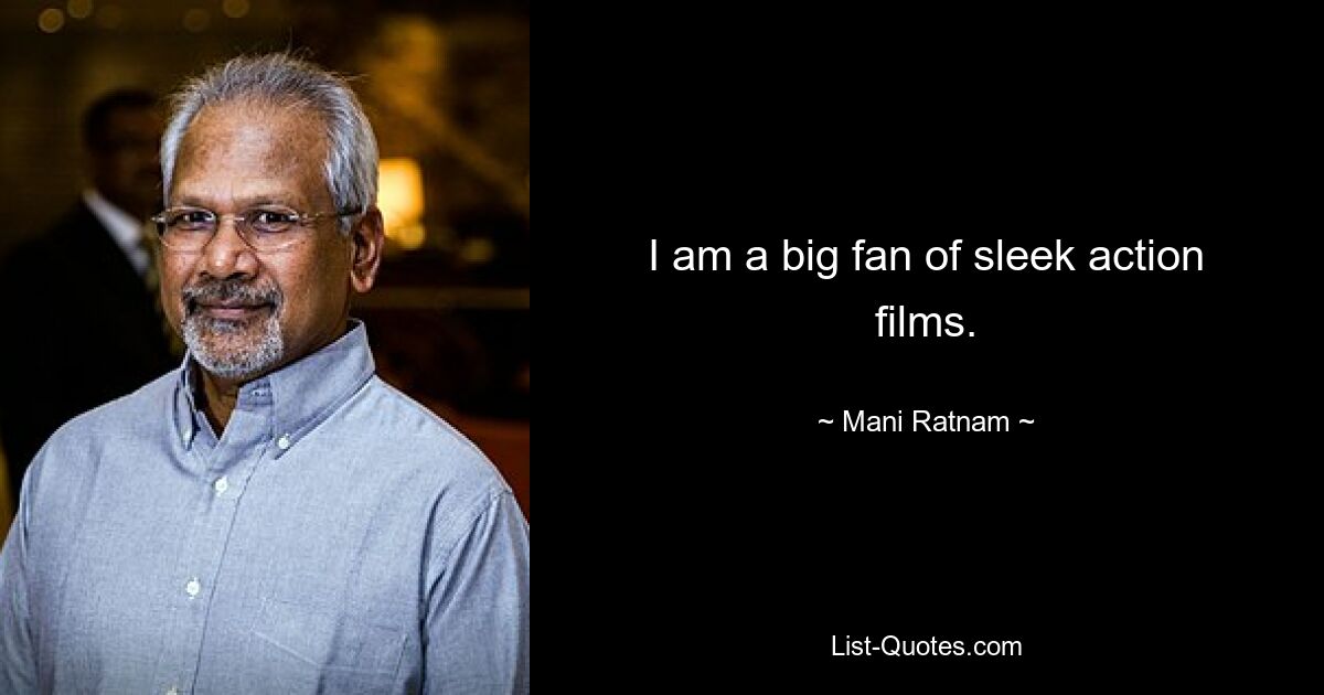 I am a big fan of sleek action films. — © Mani Ratnam