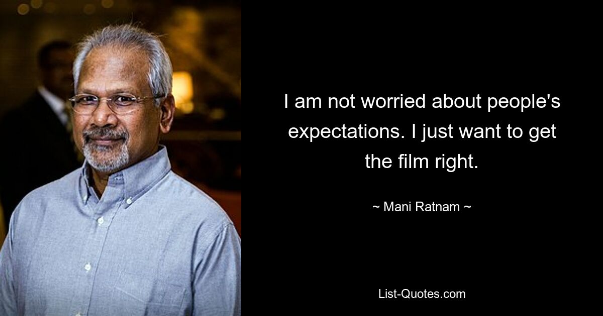 I am not worried about people's expectations. I just want to get the film right. — © Mani Ratnam