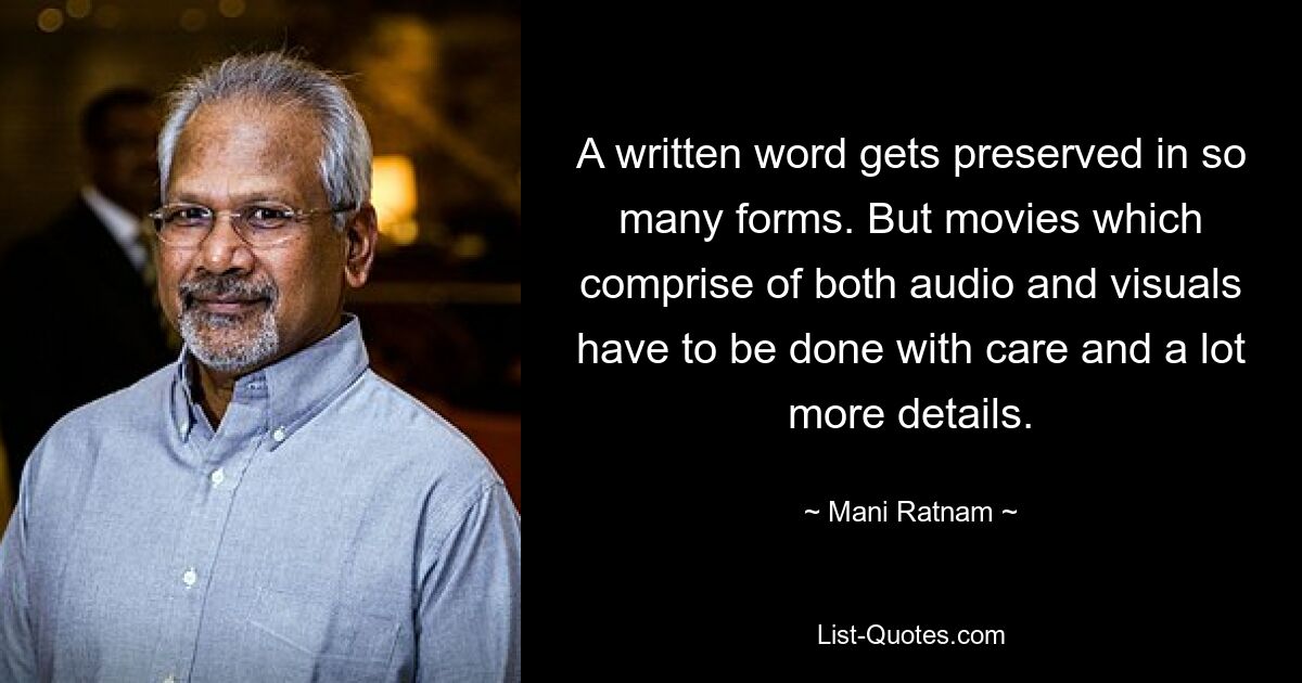 A written word gets preserved in so many forms. But movies which comprise of both audio and visuals have to be done with care and a lot more details. — © Mani Ratnam