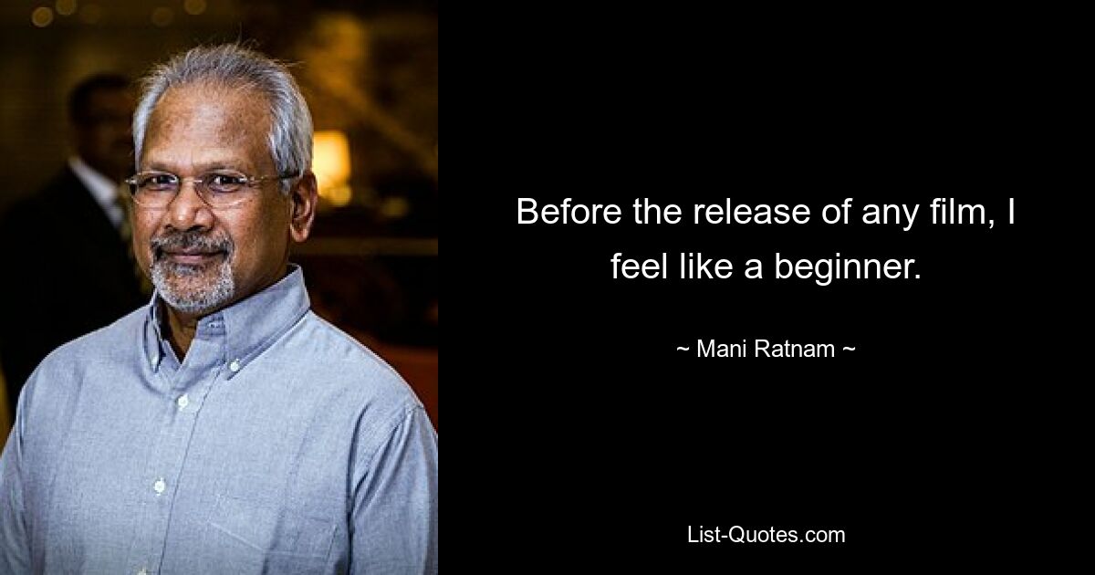 Before the release of any film, I feel like a beginner. — © Mani Ratnam