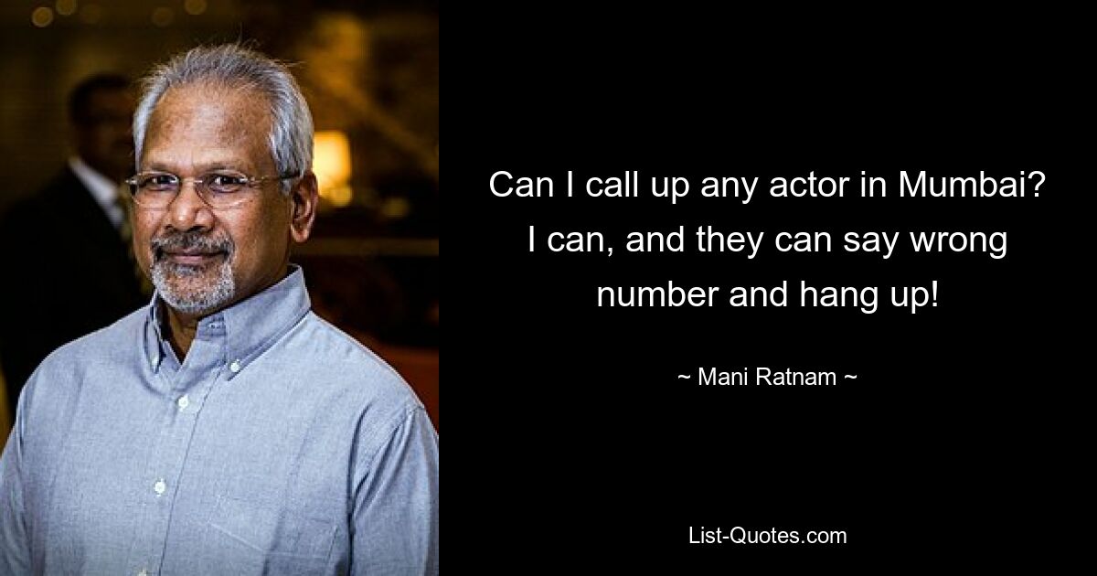 Can I call up any actor in Mumbai? I can, and they can say wrong number and hang up! — © Mani Ratnam