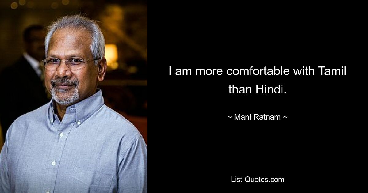 I am more comfortable with Tamil than Hindi. — © Mani Ratnam