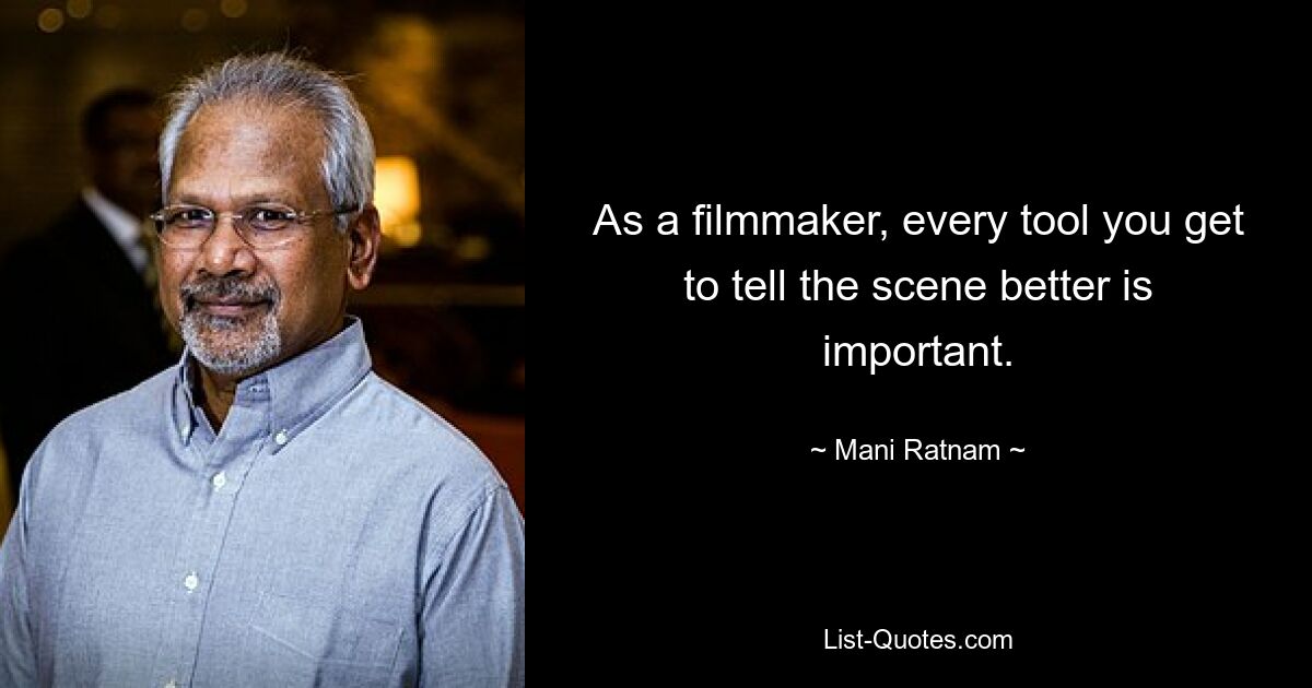 As a filmmaker, every tool you get to tell the scene better is important. — © Mani Ratnam