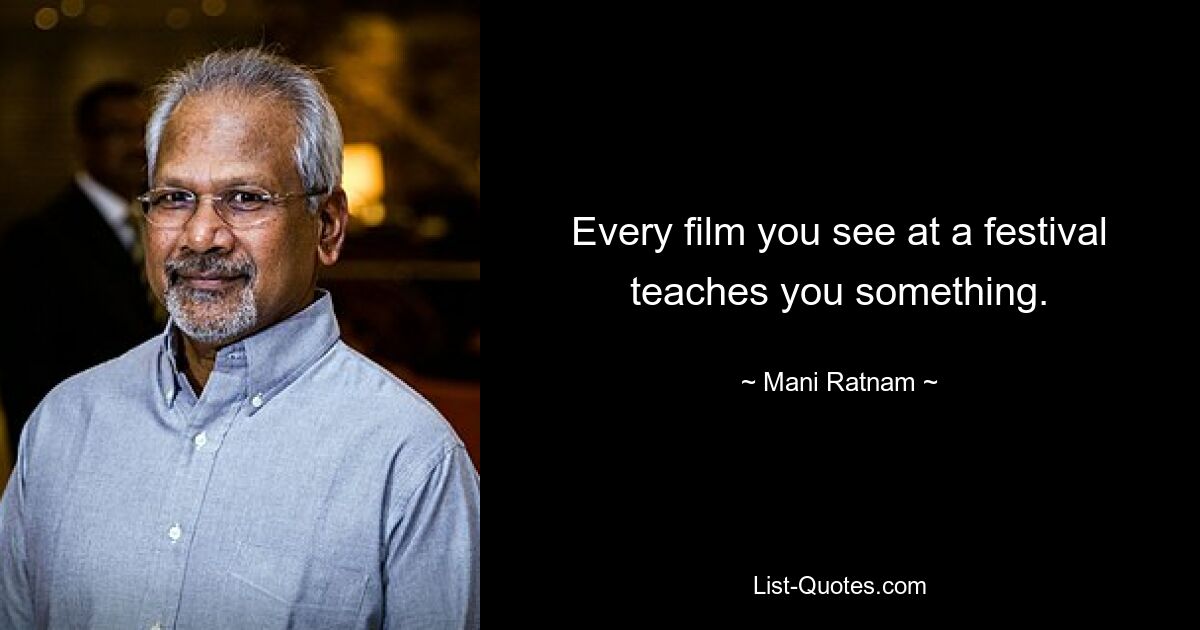 Every film you see at a festival teaches you something. — © Mani Ratnam