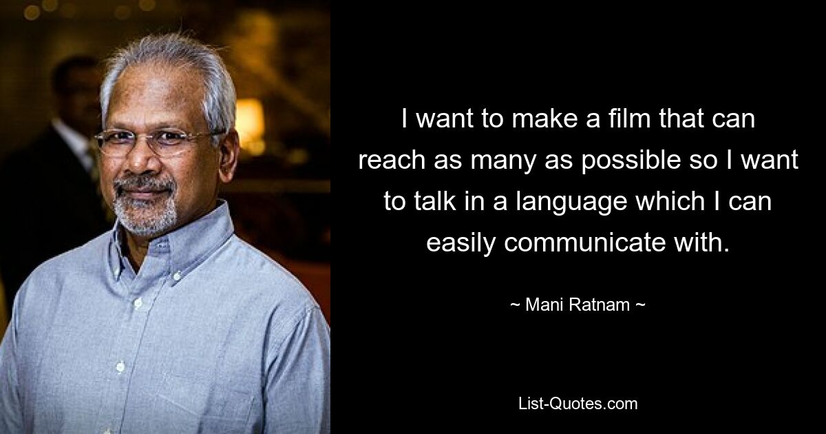 I want to make a film that can reach as many as possible so I want to talk in a language which I can easily communicate with. — © Mani Ratnam