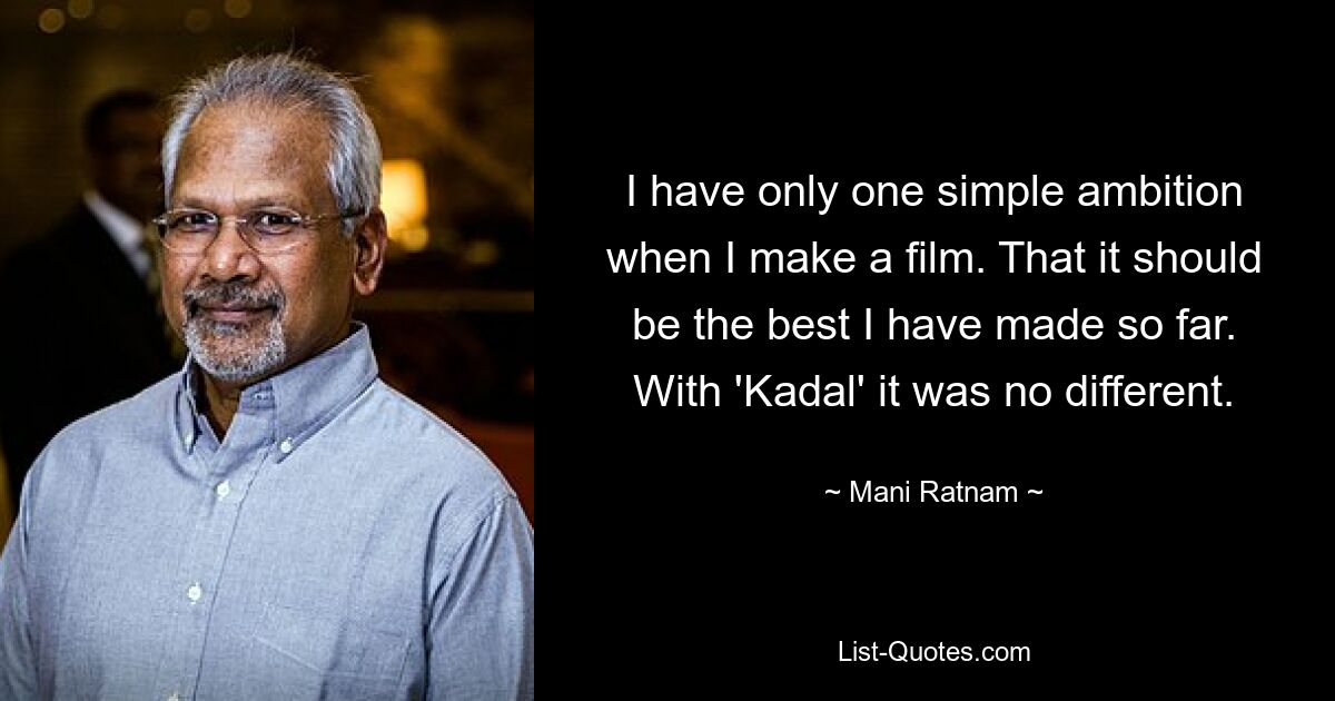 I have only one simple ambition when I make a film. That it should be the best I have made so far. With 'Kadal' it was no different. — © Mani Ratnam