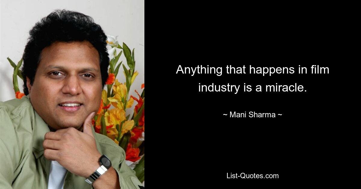 Anything that happens in film industry is a miracle. — © Mani Sharma