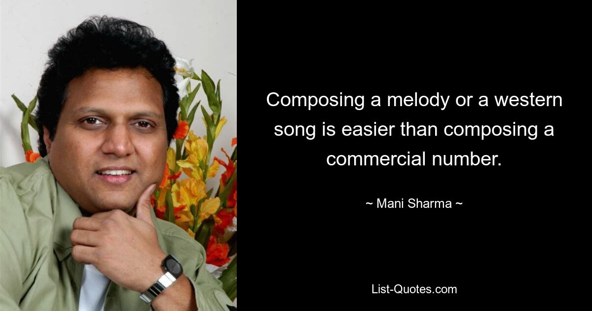 Composing a melody or a western song is easier than composing a commercial number. — © Mani Sharma