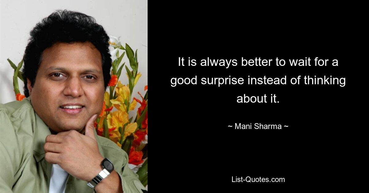 It is always better to wait for a good surprise instead of thinking about it. — © Mani Sharma