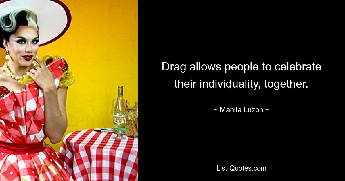 Drag allows people to celebrate their individuality, together. — © Manila Luzon