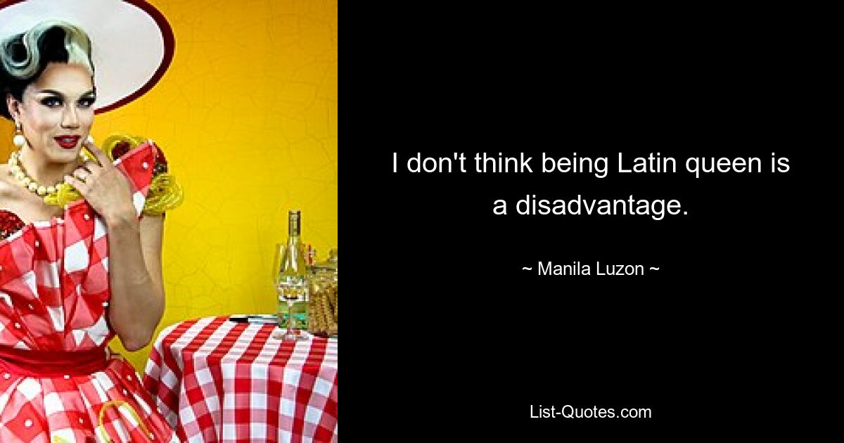 I don't think being Latin queen is a disadvantage. — © Manila Luzon