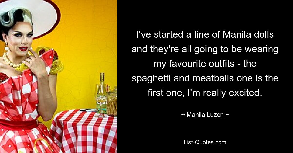 I've started a line of Manila dolls and they're all going to be wearing my favourite outfits - the spaghetti and meatballs one is the first one, I'm really excited. — © Manila Luzon